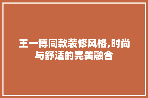 王一博同款装修风格,时尚与舒适的完美融合 软装设计