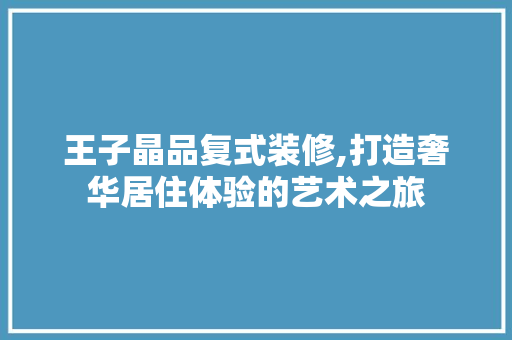 王子晶品复式装修,打造奢华居住体验的艺术之旅 地板材料