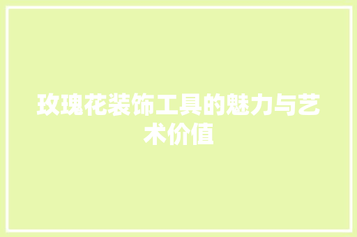 玫瑰花装饰工具的魅力与艺术价值 地板材料