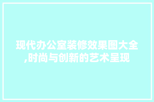 现代办公室装修效果图大全,时尚与创新的艺术呈现 室内设计