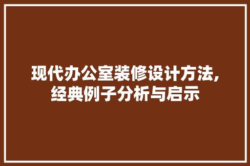 现代办公室装修设计方法,经典例子分析与启示 现代风格装饰