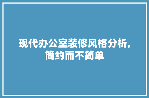 现代办公室装修风格分析,简约而不简单 中式风格装饰