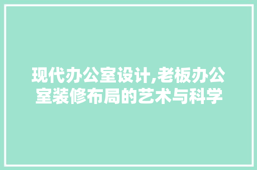 现代办公室设计,老板办公室装修布局的艺术与科学 地板材料