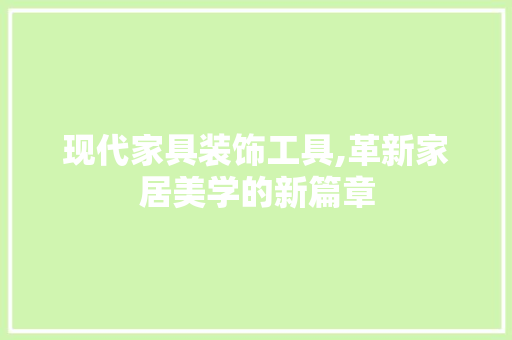 现代家具装饰工具,革新家居美学的新篇章 客厅装修
