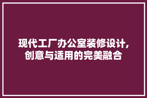 现代工厂办公室装修设计,创意与适用的完美融合 软装设计