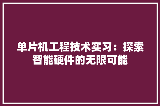 单片机工程技术实习：探索智能硬件的无限可能 家居装修