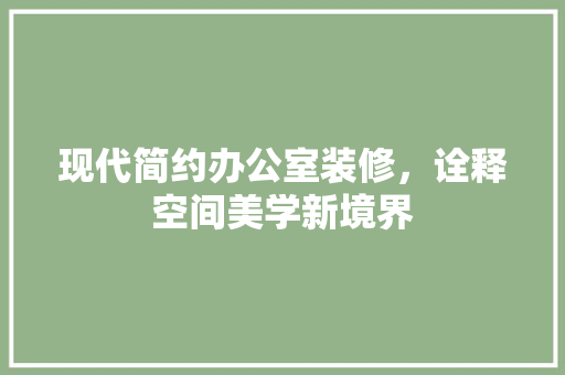 现代简约办公室装修，诠释空间美学新境界 家居装修