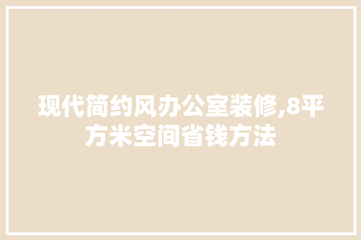 现代简约风办公室装修,8平方米空间省钱方法 中式风格装饰