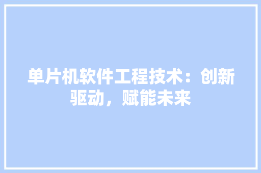 单片机软件工程技术：创新驱动，赋能未来 家居装修