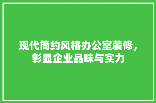 现代简约风格办公室装修，彰显企业品味与实力 室内设计