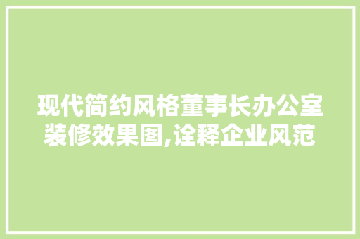 现代简约风格董事长办公室装修效果图,诠释企业风范与品味 中式风格装饰
