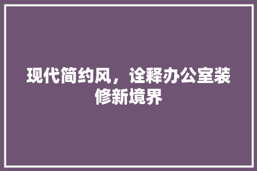 现代简约风，诠释办公室装修新境界 木雕艺术