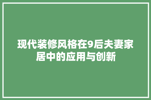 现代装修风格在9后夫妻家居中的应用与创新 木雕艺术
