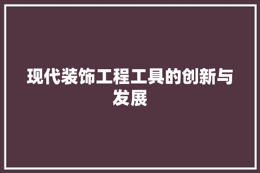 现代装饰工程工具的创新与发展 家居装修