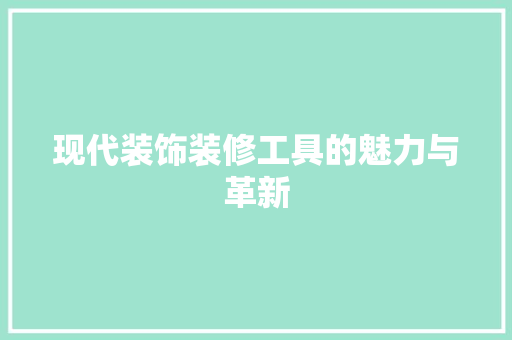 现代装饰装修工具的魅力与革新 客厅装修
