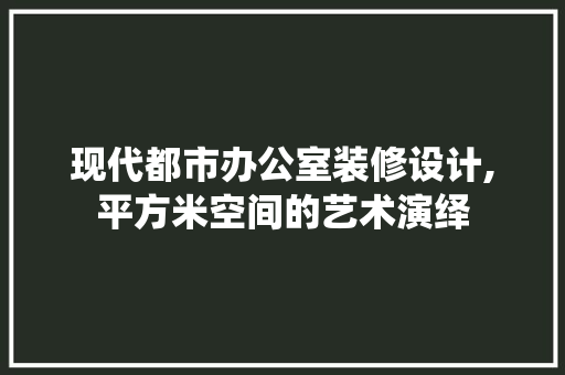 现代都市办公室装修设计,平方米空间的艺术演绎 客厅装修