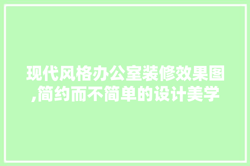 现代风格办公室装修效果图,简约而不简单的设计美学 客厅装修