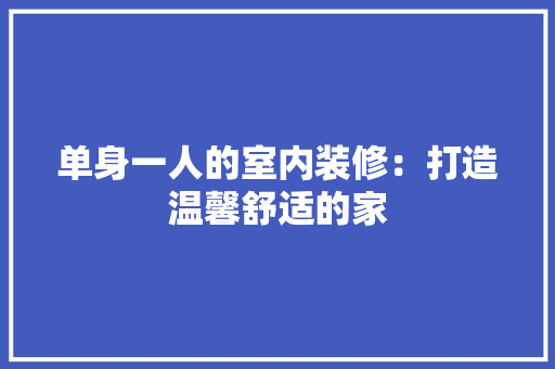单身一人的室内装修：打造温馨舒适的家 家居装修