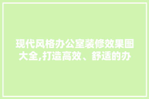 现代风格办公室装修效果图大全,打造高效、舒适的办公空间 软装设计