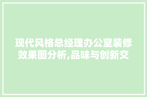 现代风格总经理办公室装修效果图分析,品味与创新交融的空间艺术 木雕艺术