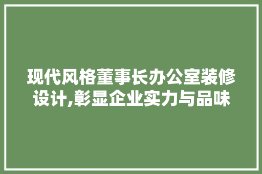 现代风格董事长办公室装修设计,彰显企业实力与品味 客厅装修