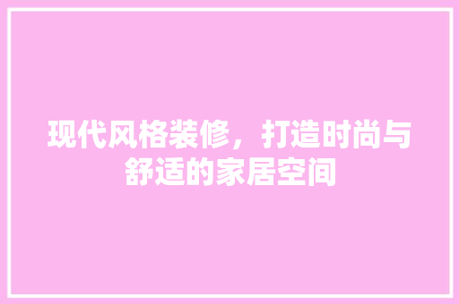 现代风格装修，打造时尚与舒适的家居空间 现代风格装饰