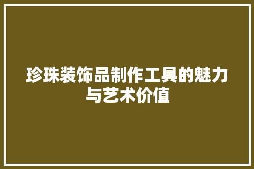 珍珠装饰品制作工具的魅力与艺术价值