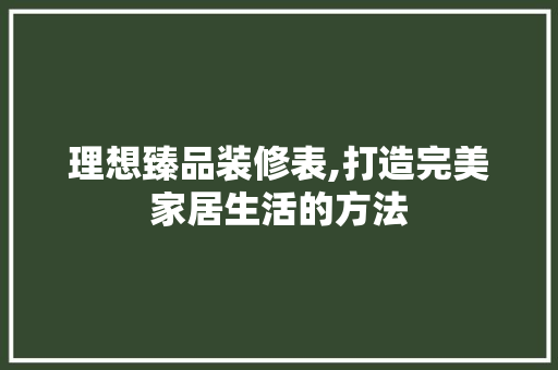 理想臻品装修表,打造完美家居生活的方法 卧室装修