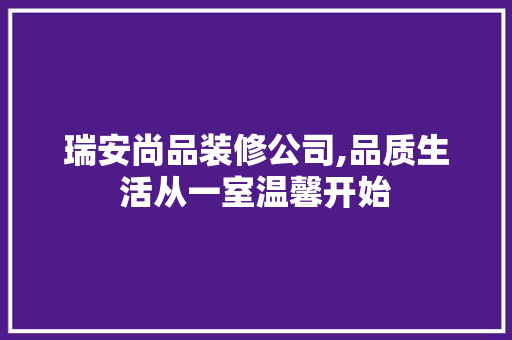 瑞安尚品装修公司,品质生活从一室温馨开始