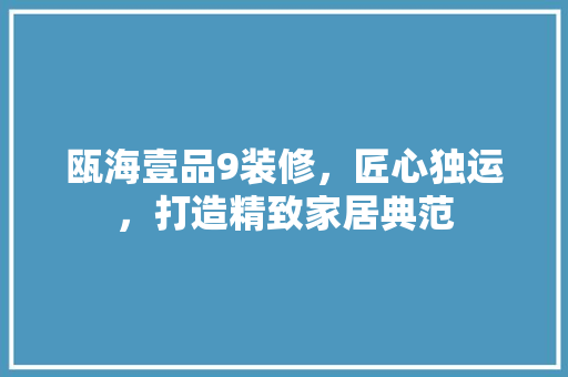 瓯海壹品9装修，匠心独运，打造精致家居典范