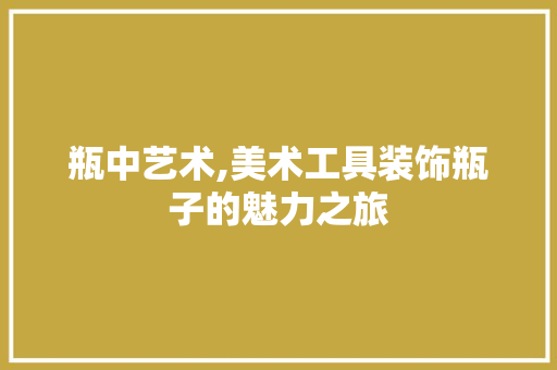 瓶中艺术,美术工具装饰瓶子的魅力之旅 室内设计