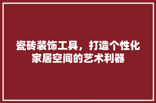 瓷砖装饰工具，打造个性化家居空间的艺术利器