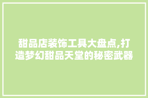 甜品店装饰工具大盘点,打造梦幻甜品天堂的秘密武器 卧室装修