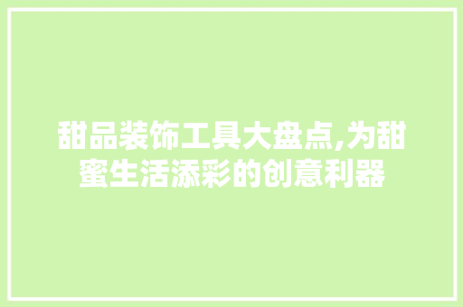 甜品装饰工具大盘点,为甜蜜生活添彩的创意利器 家居装修