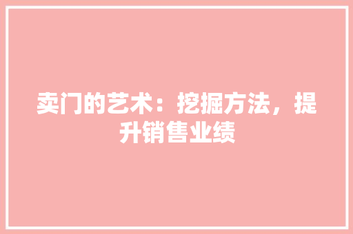 卖门的艺术：挖掘方法，提升销售业绩 家居装修