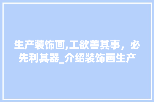 生产装饰画,工欲善其事，必先利其器_介绍装饰画生产所需工具 软装设计