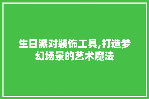 生日派对装饰工具,打造梦幻场景的艺术魔法