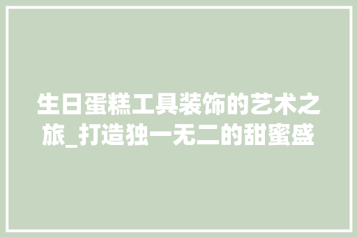 生日蛋糕工具装饰的艺术之旅_打造独一无二的甜蜜盛宴 现代风格装饰