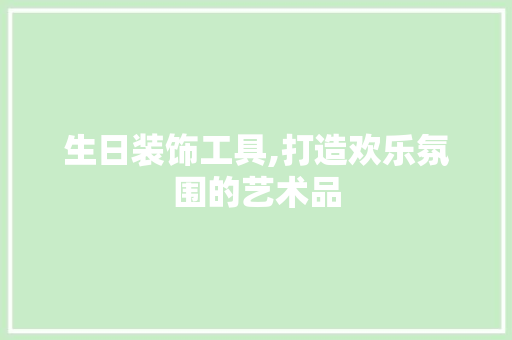 生日装饰工具,打造欢乐氛围的艺术品 木雕艺术