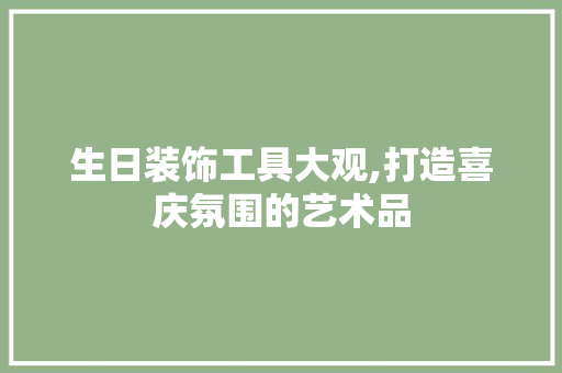 生日装饰工具大观,打造喜庆氛围的艺术品 室内设计