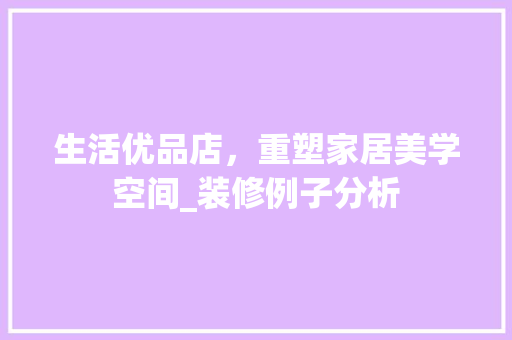生活优品店，重塑家居美学空间_装修例子分析 地板材料