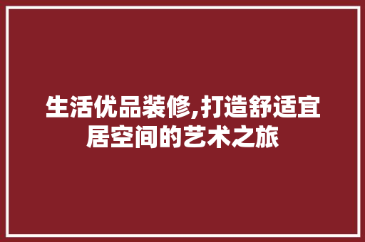 生活优品装修,打造舒适宜居空间的艺术之旅 卧室装修