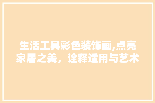 生活工具彩色装饰画,点亮家居之美，诠释适用与艺术的完美融合 卧室装修