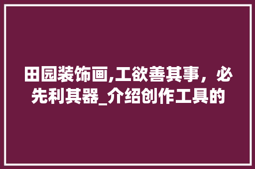 田园装饰画,工欲善其事，必先利其器_介绍创作工具的奥秘 卧室装修