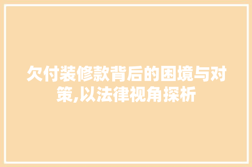 欠付装修款背后的困境与对策,以法律视角探析 卧室装修