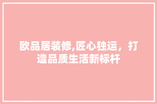 欧品居装修,匠心独运，打造品质生活新标杆 软装设计