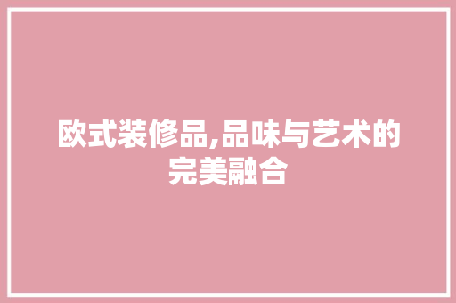 欧式装修品,品味与艺术的完美融合 室内设计