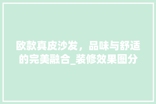 欧款真皮沙发，品味与舒适的完美融合_装修效果图分析 中式风格装饰
