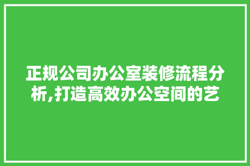 正规公司办公室装修流程分析,打造高效办公空间的艺术 地板材料