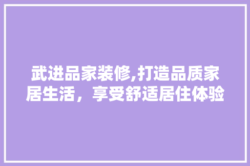 武进品家装修,打造品质家居生活，享受舒适居住体验 软装设计